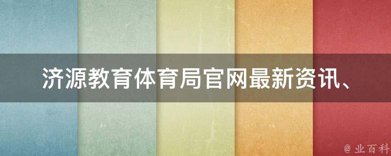 济源教育体育局官网_最新资讯、政策解读、校园风采一网打尽。