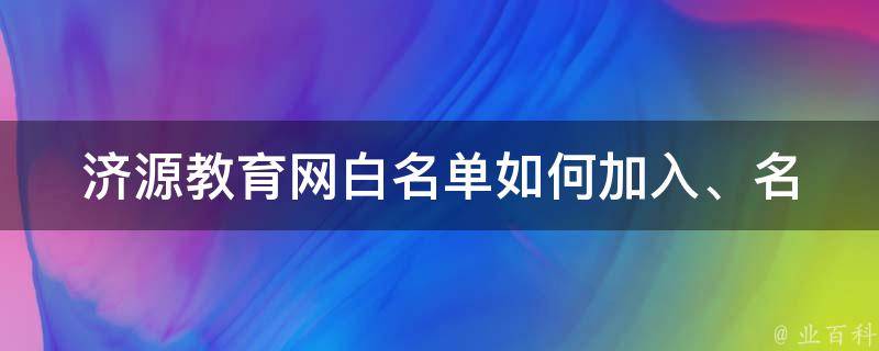 济源教育网白名单_如何加入、名单公示、申请流程