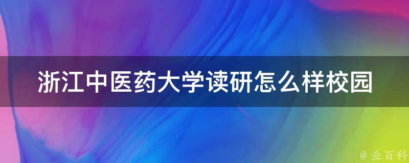 浙江中医药大学读研怎么样_校园环境、导师资源、就业前景详解