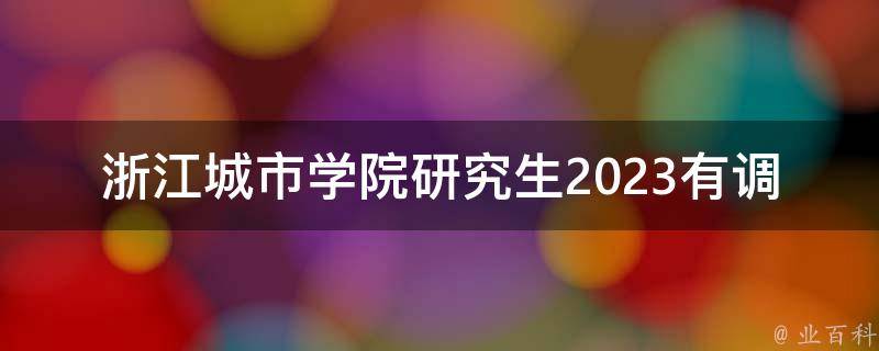 浙江城市学院研究生2023有调剂(如何申请调剂及注意事项)