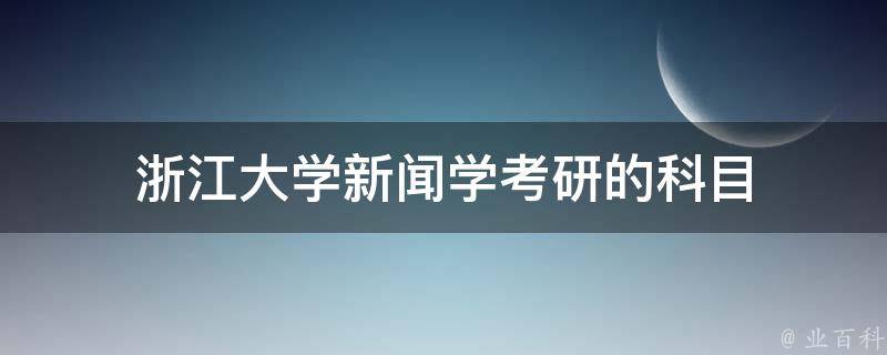 浙江大学新闻学考研的科目 