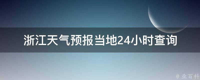 浙江天气预报当地24小时查询(最新实时天气情况、未来一周天气预测)