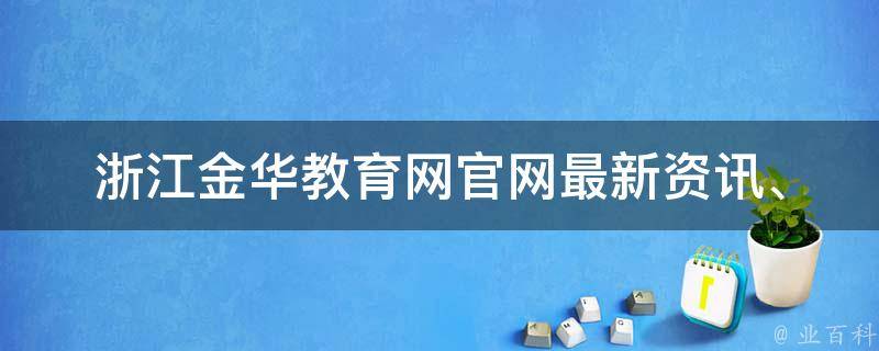 浙江金华教育网官网_最新资讯、招生信息、教育资源一网打尽