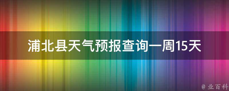 浦北县天气预报查询一周15天_实时更新，详细天气预报及未来15天天气趋势一目了然