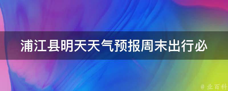 浦江县明天天气预报(周末出行必看！浦江县明天天气情况一览)