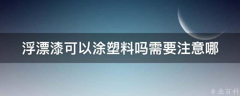 浮漂漆可以涂塑料吗(需要注意哪些问题)