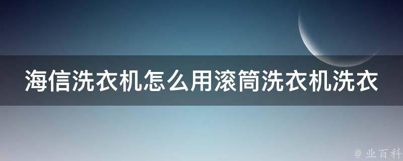 海信洗衣机怎么用滚筒洗衣机洗衣服的_操作指南+洗衣机清洁小技巧