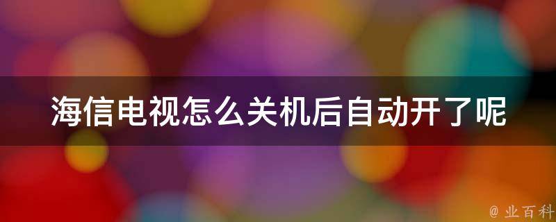 海信电视怎么关机后自动开了呢(原因分析及解决方法推荐)