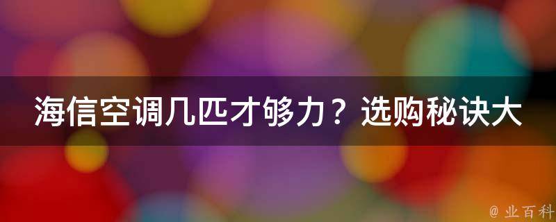 海信空调几匹才够力？选购秘诀大揭秘！