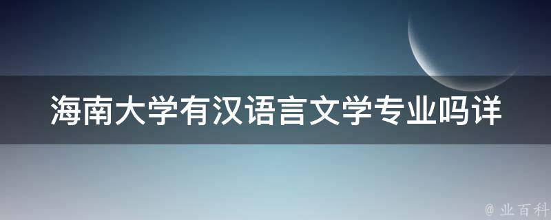 海南大学有汉语言文学专业吗(详细介绍海南大学的汉语言文学专业设置)