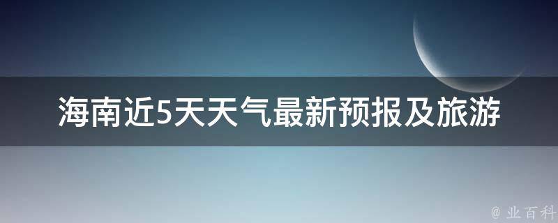 海南近5天天气(最新预报及旅游攻略)