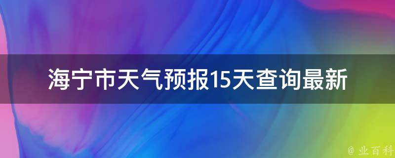 海宁市天气预报15天查询_最新更新未来两周天气变化一览