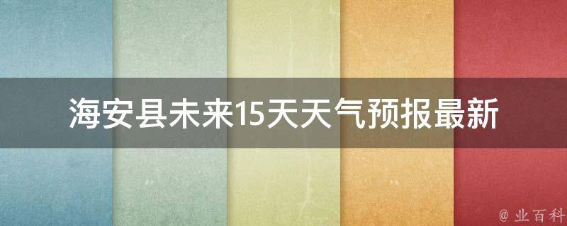 海安县未来15天天气预报_最新更新及气象预警信息