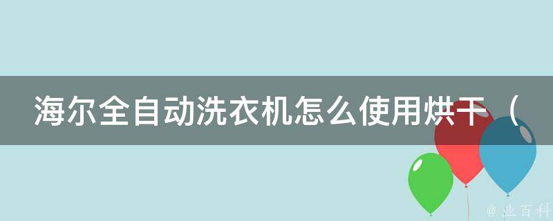 海尔全自动洗衣机怎么使用烘干_详解使用方法及注意事项