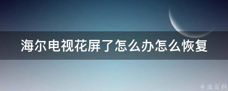 海尔电视花屏了怎么办怎么恢复_五种方法让你轻松解决电视花屏问题