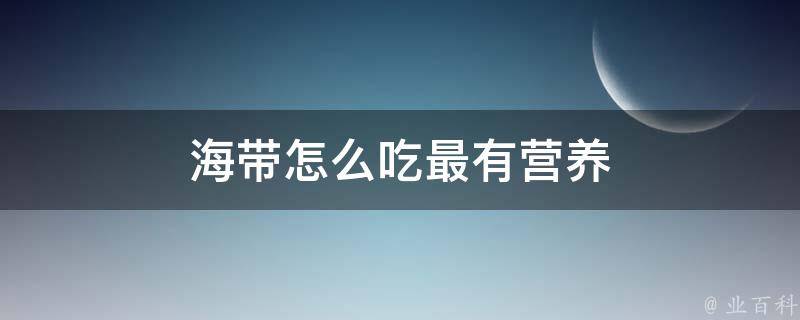 海带怎么吃最有营养 