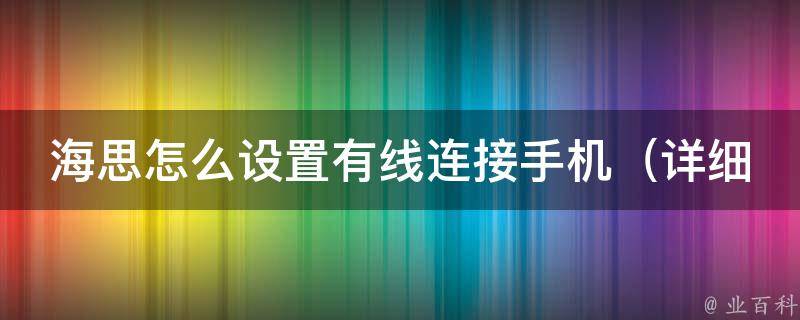 海思怎么设置有线连接手机_详细步骤及常见问题解决。