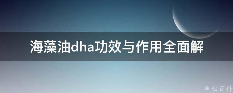 海藻油dha功效与作用_全面解析dha的健康益处和适用人群