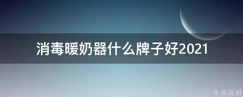 消毒暖奶器什么牌子好_2021年消毒暖奶器排行榜推荐