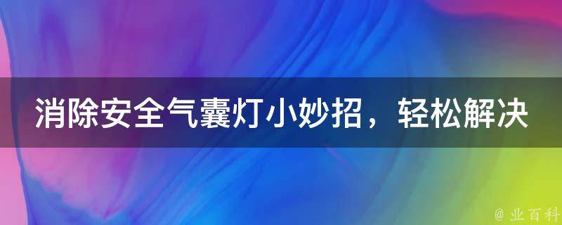 消除安全气囊灯小妙招，轻松解决你的烦恼