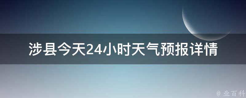 涉县今天24小时天气预报详情_实时更新，周边城市天气查询。