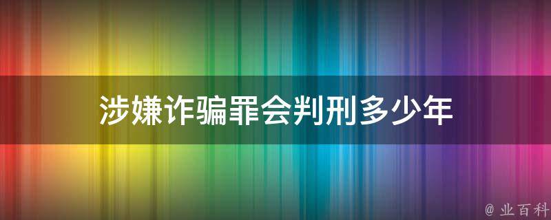 涉嫌诈骗罪会判刑多少年 