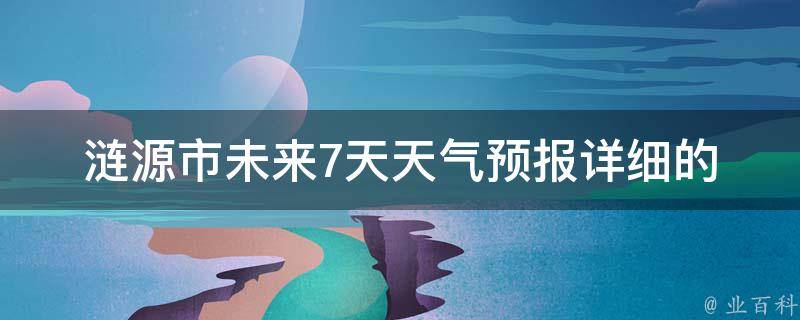 涟源市未来7天天气预报_详细的天气情况及温度变化