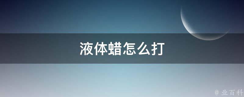 液体蜡怎么打 