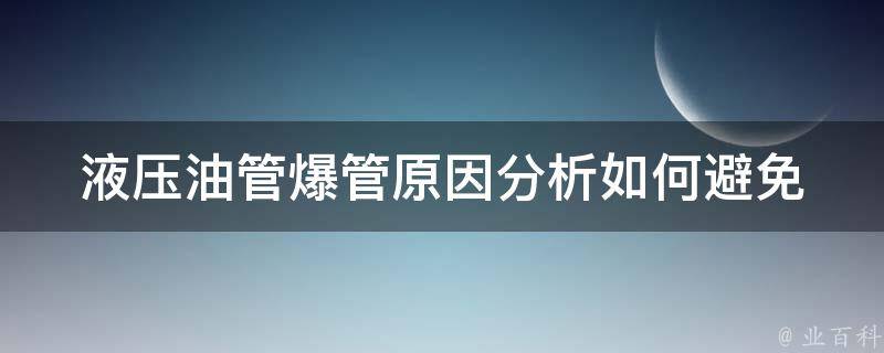 液压油管爆管原因分析_如何避免液压油管爆管、常见故障排除方法