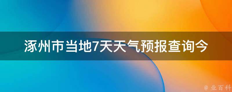 涿州市当地7天天气预报查询_今明两天气温大起大落，小雨频繁，提前备好雨具。