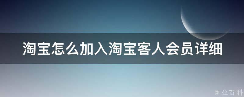 淘宝怎么加入淘宝客人会员_详细步骤+加入淘宝客人会员的好处