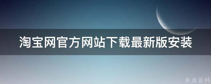 淘宝网官方网站下载(最新版安装包下载地址推荐)