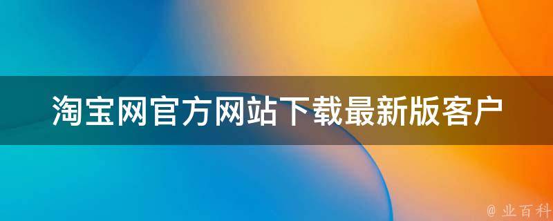 淘宝网官方网站下载_最新版客户端下载地址推荐