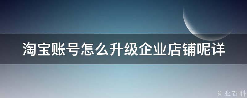 淘宝账号怎么升级企业店铺呢(详细步骤+经验分享)