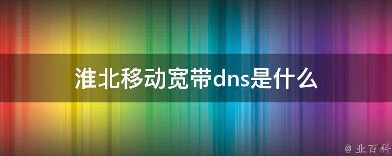 淮北移动宽带dns是什么 