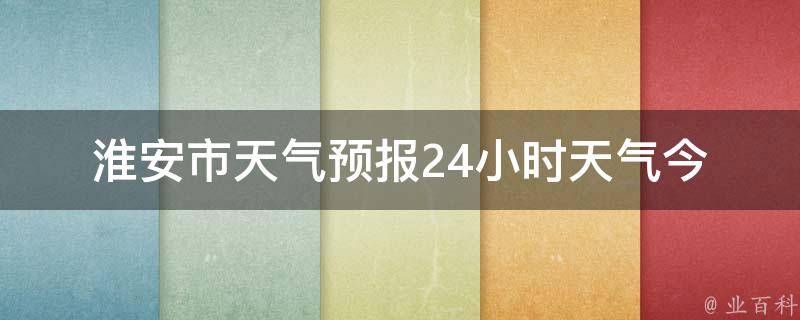 淮安市天气预报24小时天气_今明两天气温变化大，注意防晒和保暖