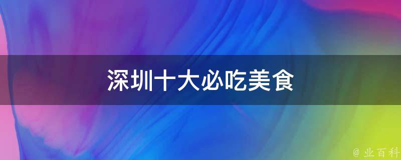 深圳十大必吃美食(小吃街、海鲜、火锅、本地特色等推荐)