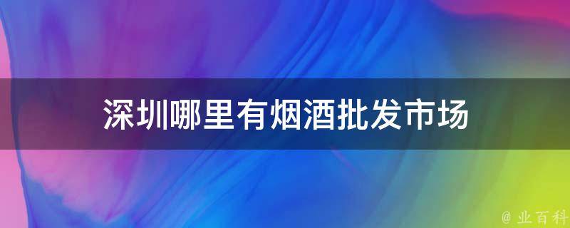 深圳哪里有烟酒批发市场 