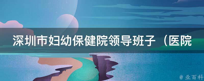 深圳市妇幼保健院领导班子_医院管理经验分享及领导班子组建