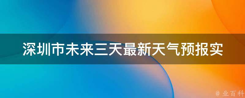 深圳市未来三天最新天气预报_实时更新空气质量气象局预警