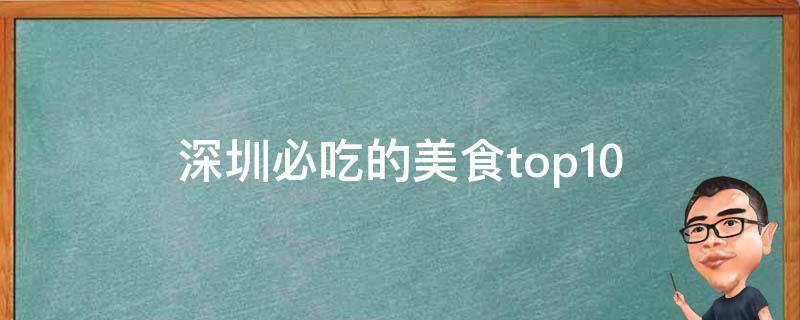 深圳必吃的美食top10(吃遍深圳，不可错过的10道美食)