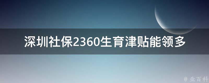 深圳社保2360生育津贴能领多少_详细解读