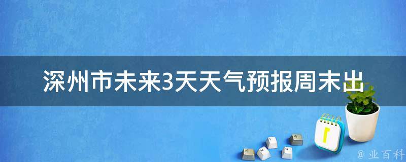 深州市未来3天天气预报_周末出行必看！