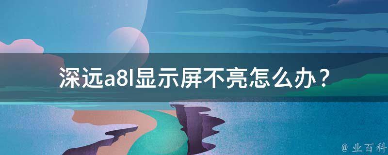 深远a8l显示屏不亮_怎么办？原因分析+解决方案