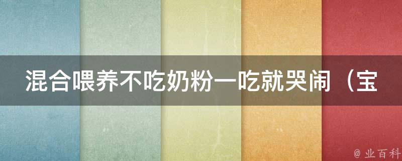 混合喂养不吃奶粉一吃就哭闹（宝宝不喜欢奶粉？试试这些方法解决混合喂养难题）