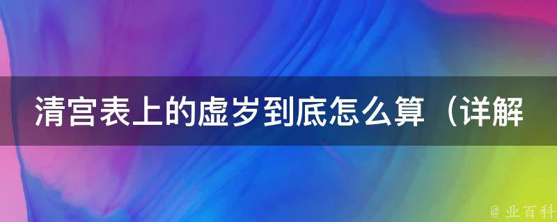 清宫表上的虚岁到底怎么算（详解清宫表虚岁算法及历史背景）