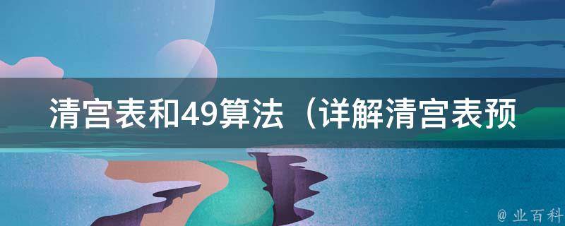 清宫表和49算法（详解清宫表预测宝宝性别的49种方法）