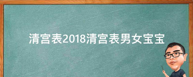 清宫表2018清宫表_男女宝宝预测、生男生女秘诀、历史背景