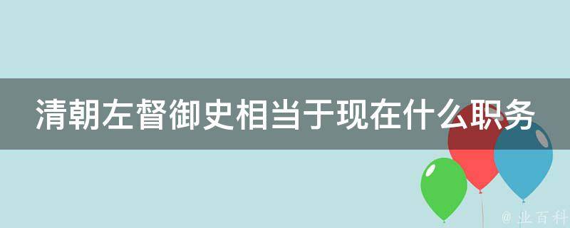 清朝左督御史相当于现在什么职务 