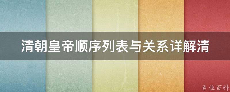 清朝皇帝顺序列表与关系_详解清朝历代皇帝世系图及皇位继承规则。